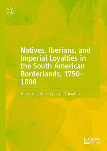 Natives Iberians And Imperial Loyalties In The South American Borderlands 17501800 Francismar Alex Lopes De Carvalho
