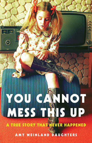 You Cannot Mess This Up A True Story That Never Happened Amy Weinlanddaughters