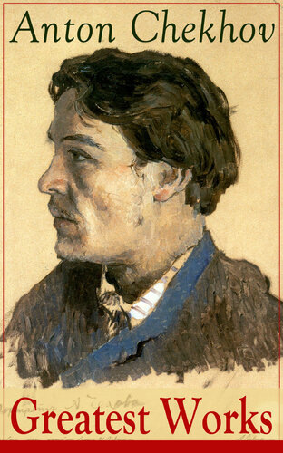 Greatest Works Of Anton Chekhov Plays Short Stories Novel And A Biography Including The Steppe Ward No 6 Uncle Vanya The Cherry Orchard Three Sisters On Trial The Darling The Bet Vanka After The Theatre And Many More Anton Chekhov