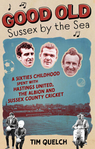 Good Old Sussex By The Sea Sixties Childhood Spent With Hastings United The Albion And Sussex County Cricket Tim Quelch