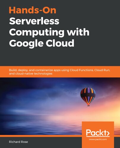 Handson Serverless Computing With Google Cloud Build Deploy And Containerize Apps Using Cloud Functions Cloud Run And Cloudnative Technologies Richard Rose