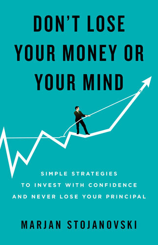 Dont Lose Your Money Or Your Mind Simple Strategies To Invest With Confidence And Never Lose Your Principal Marjan Stojanovski