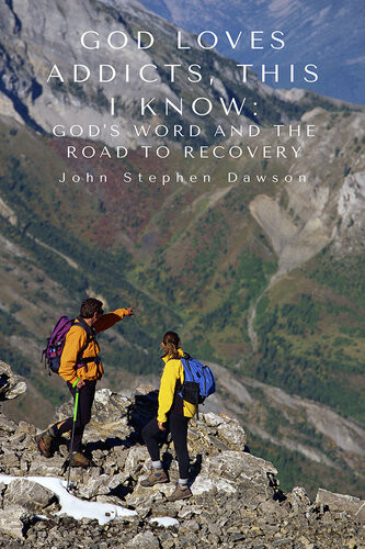 God Loves Addicts This I Know Gods Word And The Road To Recovery John Stephen Dawson