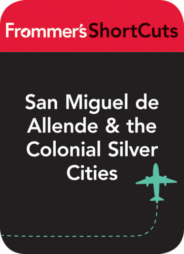San Miguel De Allende The Colonial Silver Cities Mexico Frommers Shortcuts