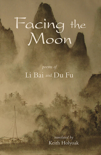 Facing The Moon Poems Of Li Bai And Du Fu Keith Holyoak