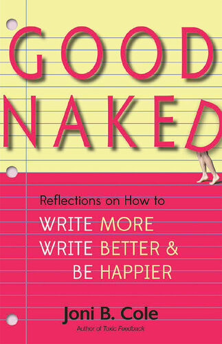 Good Naked Reflections On How To Write More Write Better And Be Happier Joni B Cole