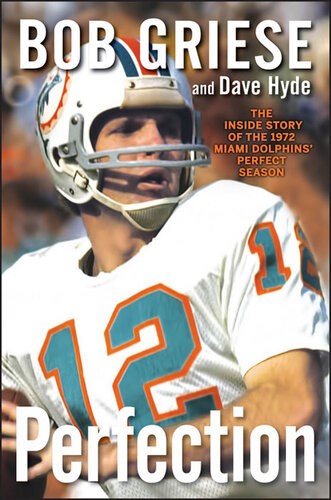 Perfection The Inside Story Of The 1972 Miami Dolphins Perfect Season 1st Edition Bob Griese Dave Hyde