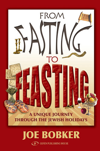 From Fasting To Feasting A Unique Journey Through The Jewish Holidays Joe Bobker