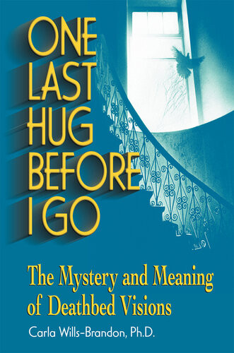One Last Hug Before I Go The Mystery And Meaning Of Deathbed Visions Carla Willsbrandon