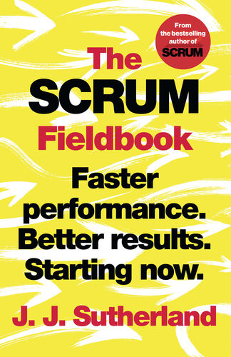 The Scrum Fieldbook Faster Performance Better Results Starting Now Jj Sutherland