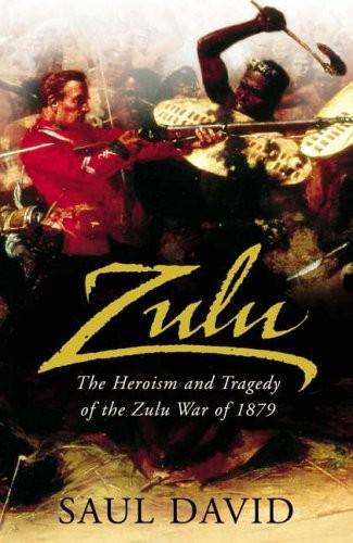 Zulu The Heroism And Tragedy Of The Zulu War Of 1879 Saul David