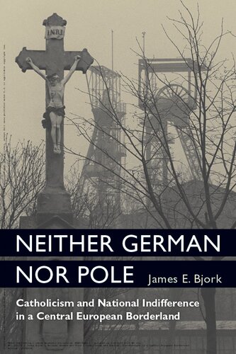 Neither German Nor Pole Catholicism And National Indifference In A Central European Borderland Social History Popular Culture And Politics In Germany 1st Edition James Ebjork
