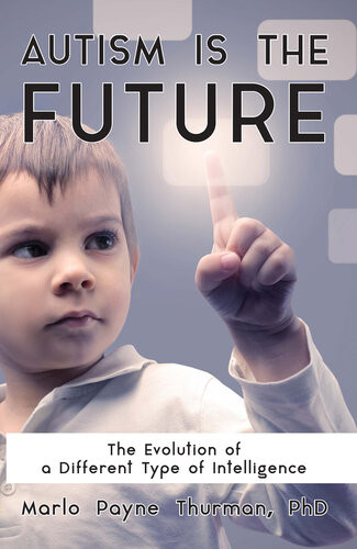Autism Is The Future The Evolution Of A Different Type Of Intelligence Marlo Payne Thurman