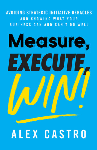 Measure Execute Win Avoiding Strategic Initiative Debacles And Knowing What Your Business Can Alex Castro