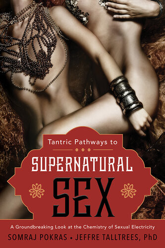 Tantric Pathways To Supernatural Sex A Groundbreaking Look At The Chemistry Of Sexual Electricity Somraj Pokras Jeffre Talltrees