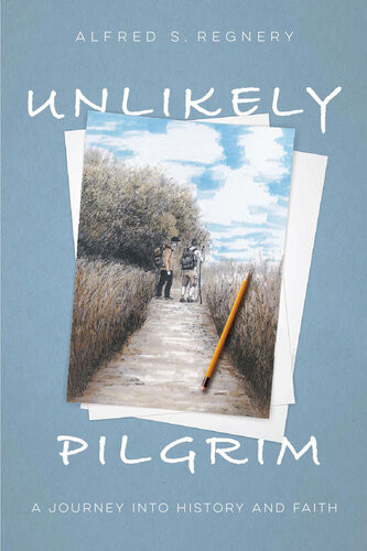 Unlikely Pilgrim A Journey Into History And Faith Alfred Regnery