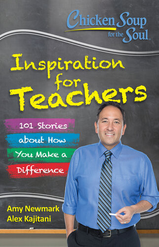 Inspiration For Teachers 101 Stories About How You Make A Difference Amy Newmark Alex Kajitani