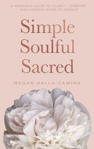 Simple Soulful Sacred A Womans Guide To Clarity Comfort And Coming Home To Herself Megan Dallacamina