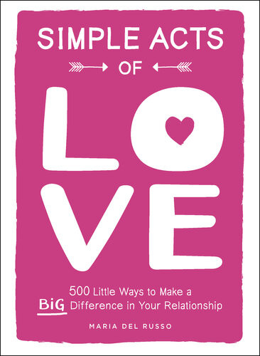 Simple Acts Of Love 500 Little Ways To Make A Big Difference In Your Relationship Maria Del Russo