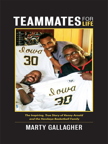 Teammates For Life The Inspiring True Story Of Kenny Arnold And The Hawkeye Basketball Family Marty Gallagher