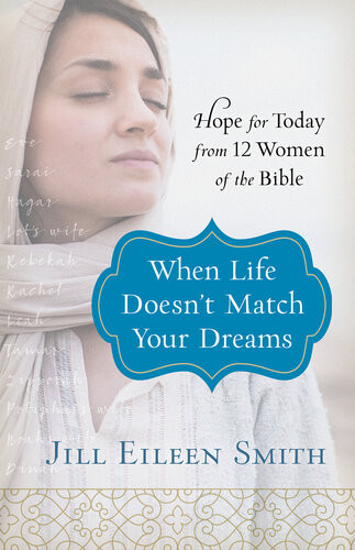 When Life Doesnt Match Your Dreams Hope For Today From 12 Women Of The Bible Jill Eileen Smith