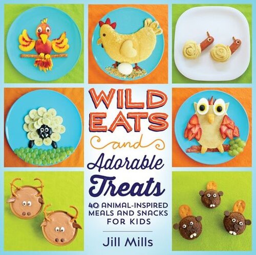 Wild Eats And Adorable Treats 40 Animalinspired Meals And Snacks For Kids Jill Mills