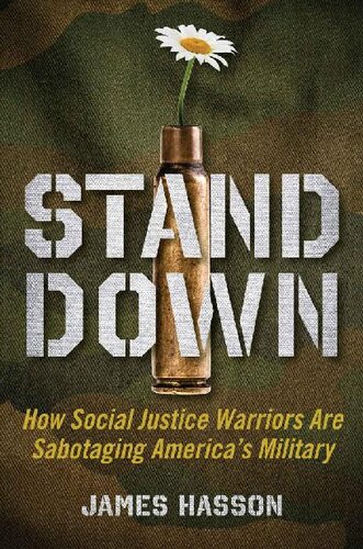 Stand Down How Social Justice Warriors Are Sabotaging Americas Military James Hasson