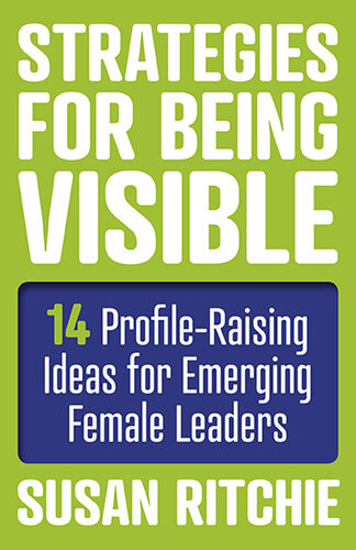Strategies For Being Visible 14 Profileraising Ideas For Emerging Female Leaders Susan Ritchie