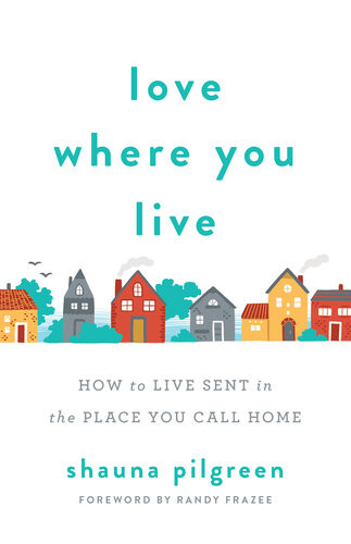 Love Where You Live How To Live Sent In The Place You Call Home Shauna Pilgreen