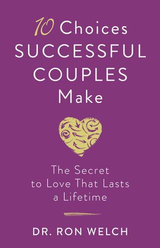 10 Choices Successful Couples Make The Secret To Love That Lasts A Lifetime Dr Ron Welch
