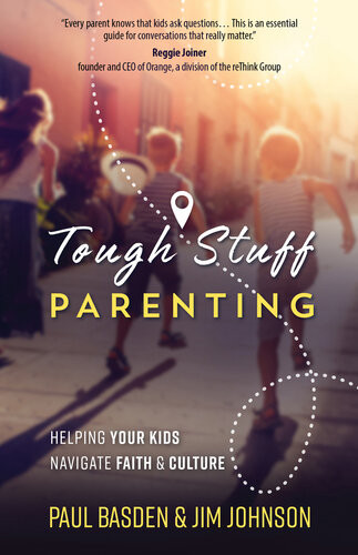 Tough Stuff Parenting Helping Your Kids Navigate Faith And Culture Paul Basden Jim Johnson