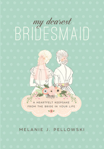 My Dearest Bridesmaid A Heartfelt Keepsake From The Bride In Your Life Melanie J Pellowski