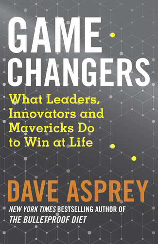 Game Changers What Leaders Innovators And Mavericks Do To Win At Life Dave Asprey