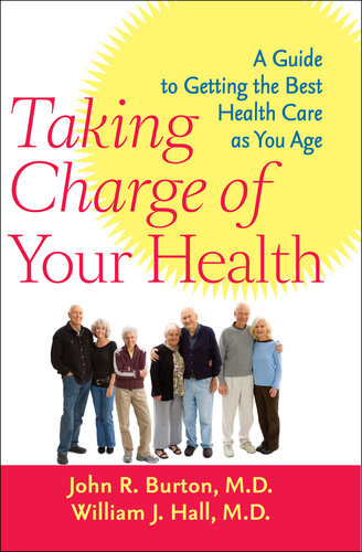 Taking Charge Of Your Health A Guide To Getting The Best Health Care As You Age John R Burton William J Hall