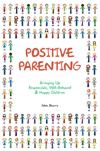 Positive Parenting Bringing Up Responsible Wellbehaved And Happy Children John Sharry