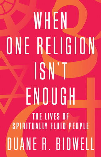 When One Religion Isnt Enough The Lives Of Spiritually Fluid People Duane R Bidwell