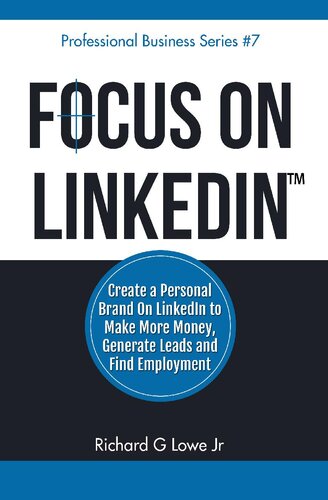 Focus On Linkedin Create A Personal Brand On Linkedin To Make More Money Generate Leads And Find Employment Richard Lowe Jr