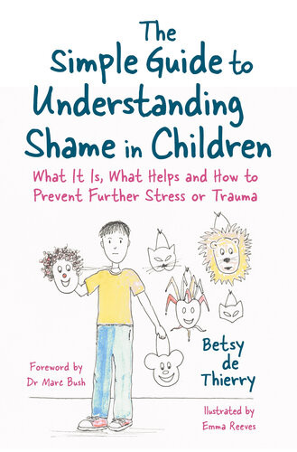 The Simple Guide To Understanding Shame In Children What It Is What Helps And How To Prevent Further Stress Or Trauma Betsy De Thierry