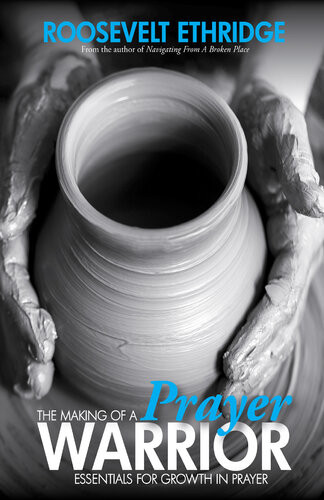 The Making Of A Prayer Warrior Roosevelt Ethridge