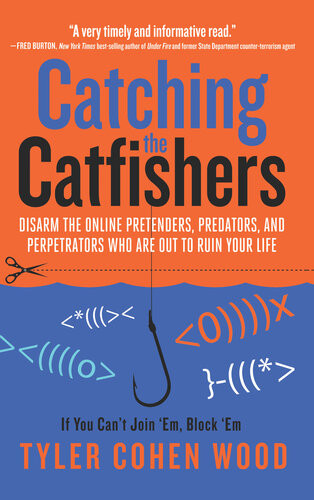 Catching The Catfishers Disarm The Online Pretenders Predators And Perpetrators Who Are Out To Ruin Your Life 1st Edition Tyler Cohen Wood