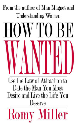 How To Be Wanted Use The Law Of Attraction To Date The Man You Most Desire And Live The Life You Deserve Romy Miller