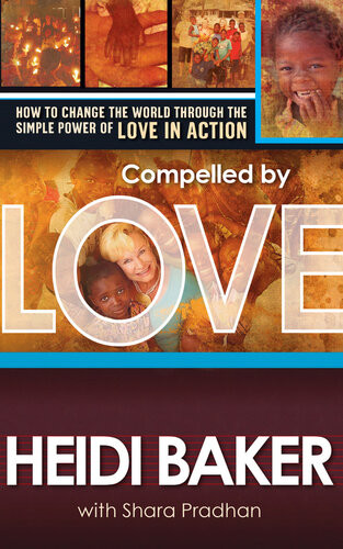 Compelled By Love How To Change The World Through The Simple Power Of Love In Action Heidi Baker