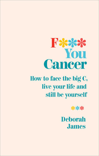 F You Cancer How To Face The Big C Live Your Life And Still Be Yourself Deborah James