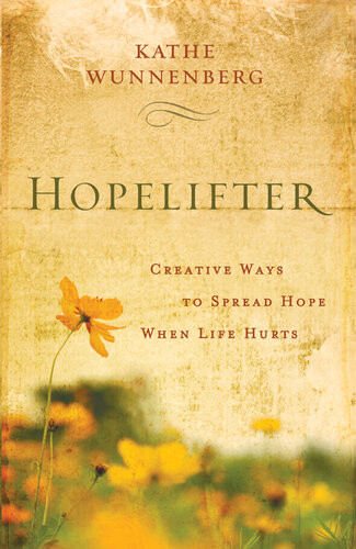 Hopelifter Creative Ways To Spread Hope When Life Hurts Kathe Wunnenberg