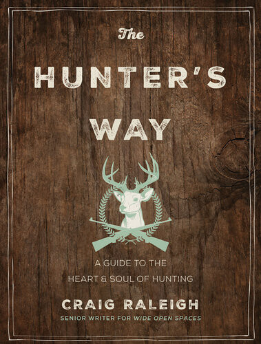 The Hunters Way A Guide To The Heart And Soul Of Hunting Craig Raleigh