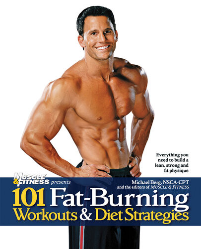 101 Fatburning Workouts Diet Strategies For Men Everything You Need To Get A Lean Strong And Fit Physique Michael Berg The Editors Of Muscle Fitness