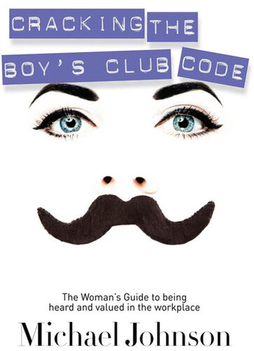 Cracking The Boys Club Code The Womans Guide To Being Heard And Valued In The Workplace Michael Johnson