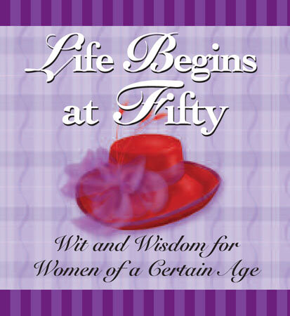 Life Begins At Fifty Wit And Wisdom For Women Of A Certain Age Andrews Mcmeel Publishing