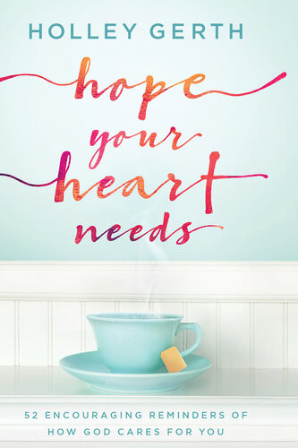 Hope Your Heart Needs 52 Encouraging Reminders Of How God Cares For You Holley Gerth