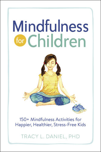 Mindfulness For Children 150 Mindfulness Activities For Happier Healthier Stressfree Kids Tracy Daniel